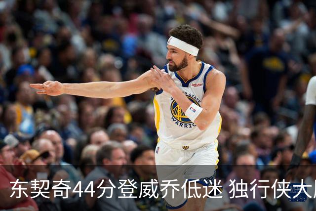 东契奇44分登威乔低迷 独行侠大胜送快船4连败